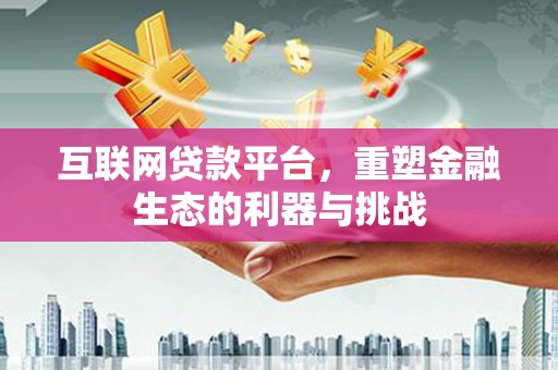 海陵互联网贷款平台，重塑金融生态的利器与挑战