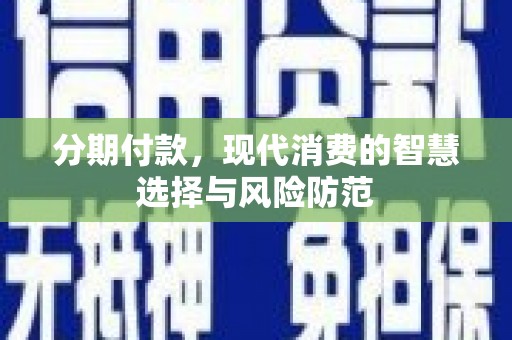 海陵分期付款，现代消费的智慧选择与风险防范