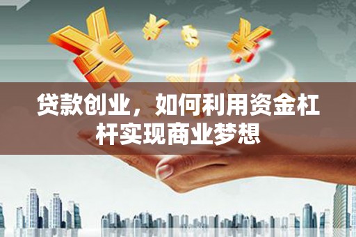 海陵贷款创业，如何利用资金杠杆实现商业梦想