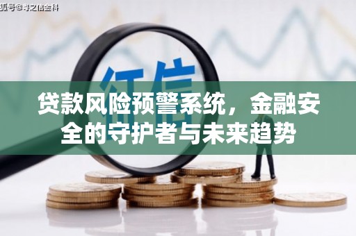 海陵贷款风险预警系统，金融安全的守护者与未来趋势