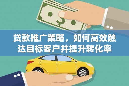海陵贷款推广策略，如何高效触达目标客户并提升转化率