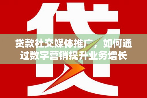 海陵贷款社交媒体推广，如何通过数字营销提升业务增长