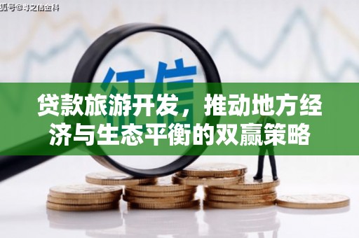 海陵贷款旅游开发，推动地方经济与生态平衡的双赢策略