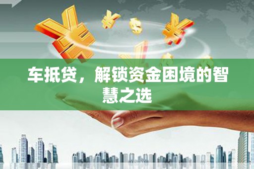 海陵车抵贷，解锁资金困境的智慧之选