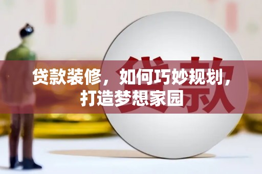 海陵贷款装修，如何巧妙规划，打造梦想家园