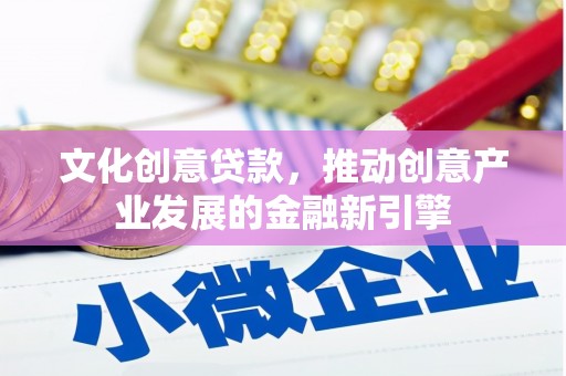 海陵文化创意贷款，推动创意产业发展的金融新引擎