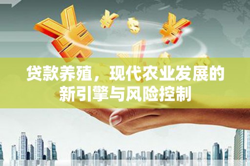 海陵贷款养殖，现代农业发展的新引擎与风险控制