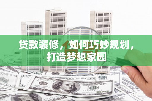 海陵贷款装修，如何巧妙规划，打造梦想家园