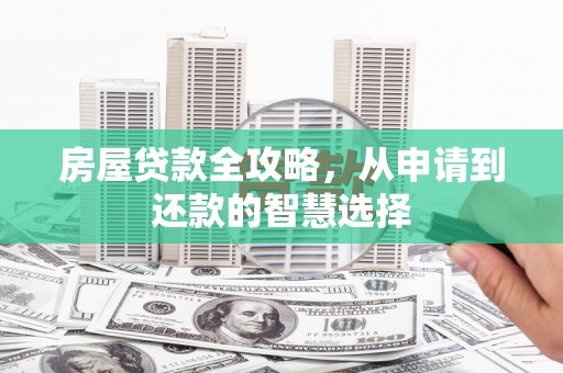 海陵房屋贷款全攻略，从申请到还款的智慧选择