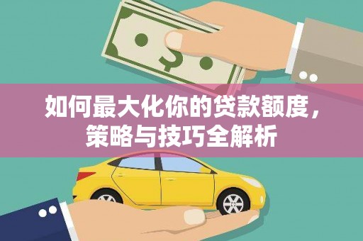 海陵如何最大化你的贷款额度，策略与技巧全解析
