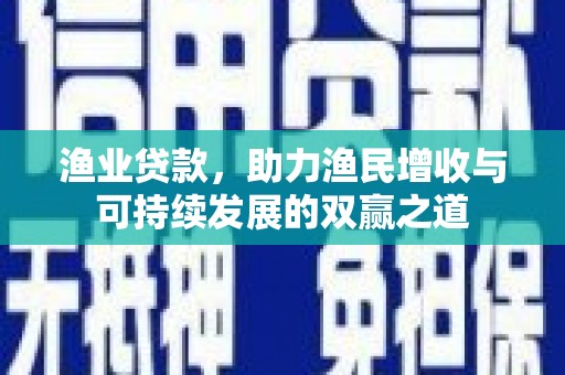海陵渔业贷款，助力渔民增收与可持续发展的双赢之道