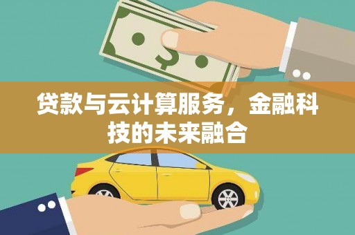 海陵贷款与云计算服务，金融科技的未来融合