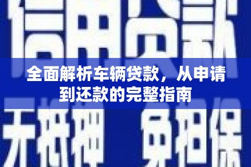 海陵全面解析车辆贷款，从申请到还款的完整指南