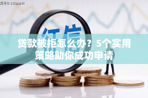 海陵贷款被拒怎么办？5个实用策略助你成功申请