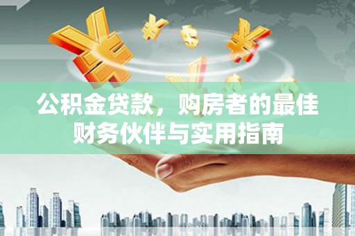 海陵公积金贷款，购房者的最佳财务伙伴与实用指南