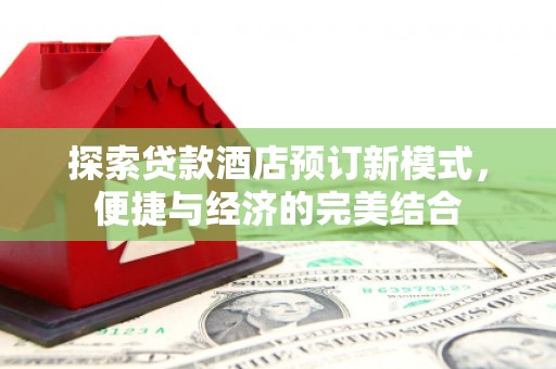海陵探索贷款酒店预订新模式，便捷与经济的完美结合