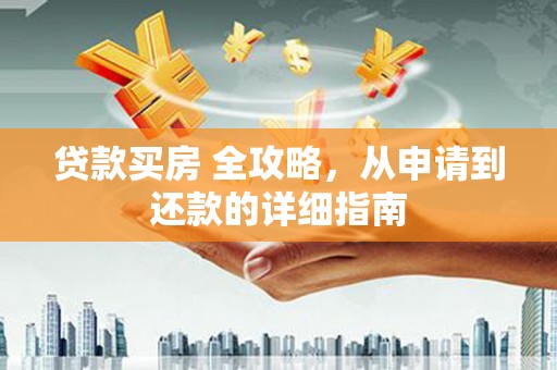 海陵贷款买房 全攻略，从申请到还款的详细指南