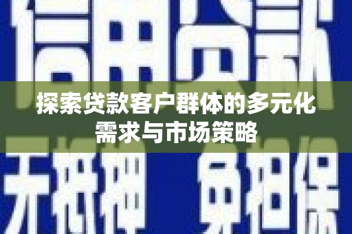海陵探索贷款客户群体的多元化需求与市场策略