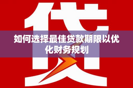 海陵如何选择最佳贷款期限以优化财务规划