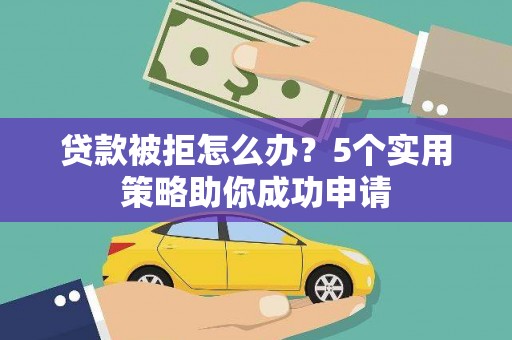 海陵贷款被拒怎么办？5个实用策略助你成功申请